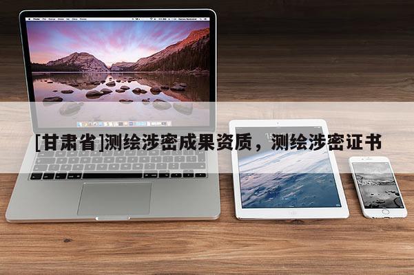 [甘肅省]測繪涉密成果資質(zhì)，測繪涉密證書