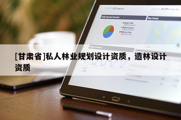 [甘肅省]私人林業(yè)規(guī)劃設(shè)計(jì)資質(zhì)，造林設(shè)計(jì)資質(zhì)