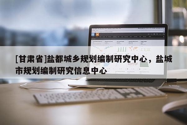 [甘肅省]鹽都城鄉(xiāng)規(guī)劃編制研究中心，鹽城市規(guī)劃編制研究信息中心