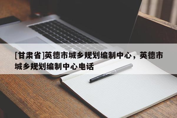 [甘肅省]英德市城鄉(xiāng)規(guī)劃編制中心，英德市城鄉(xiāng)規(guī)劃編制中心電話