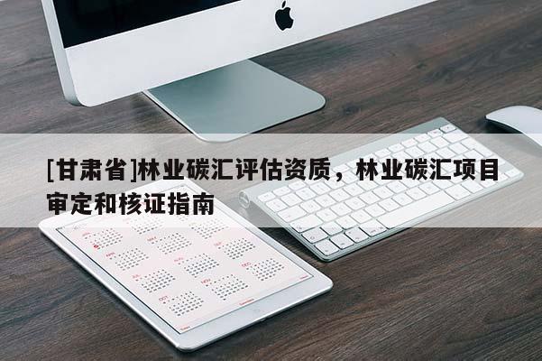 [甘肅省]林業(yè)碳匯評(píng)估資質(zhì)，林業(yè)碳匯項(xiàng)目審定和核證指南