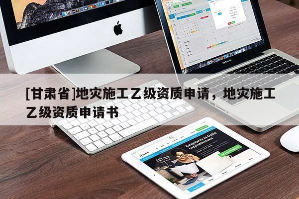 [甘肅省]地災(zāi)施工乙級資質(zhì)申請，地災(zāi)施工乙級資質(zhì)申請書
