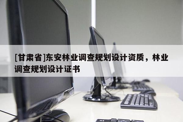 [甘肅省]東安林業(yè)調(diào)查規(guī)劃設(shè)計(jì)資質(zhì)，林業(yè)調(diào)查規(guī)劃設(shè)計(jì)證書
