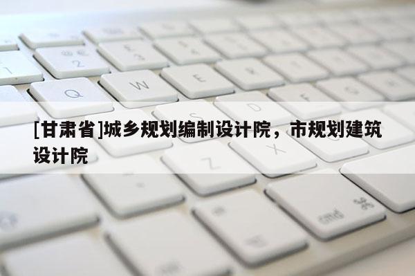 [甘肅省]城鄉(xiāng)規(guī)劃編制設計院，市規(guī)劃建筑設計院