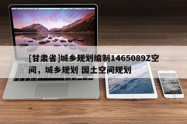 [甘肅省]城鄉(xiāng)規(guī)劃編制1465089Z空間，城鄉(xiāng)規(guī)劃 國土空間規(guī)劃