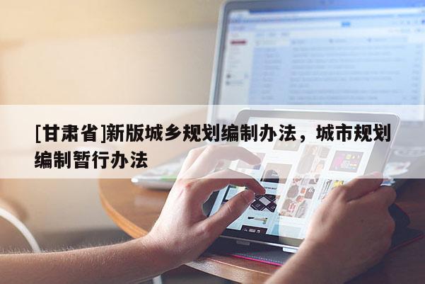 [甘肅省]新版城鄉(xiāng)規(guī)劃編制辦法，城市規(guī)劃編制暫行辦法