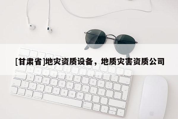[甘肅省]地災(zāi)資質(zhì)設(shè)備，地質(zhì)災(zāi)害資質(zhì)公司
