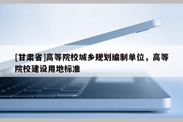 [甘肅省]高等院校城鄉(xiāng)規(guī)劃編制單位，高等院校建設(shè)用地標(biāo)準(zhǔn)