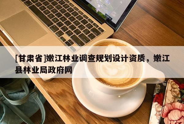 [甘肅省]嫩江林業(yè)調(diào)查規(guī)劃設(shè)計(jì)資質(zhì)，嫩江縣林業(yè)局政府網(wǎng)