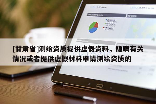 [甘肅省]測繪資質(zhì)提供虛假資料，隱瞞有關情況或者提供虛假材料申請測繪資質(zhì)的
