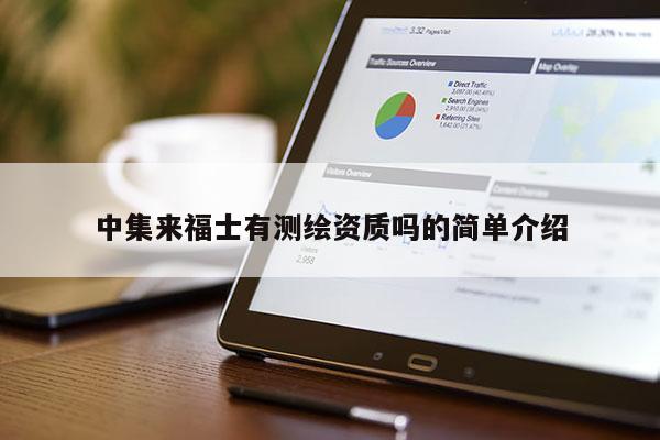 中集來(lái)福士有測(cè)繪資質(zhì)嗎的簡(jiǎn)單介紹