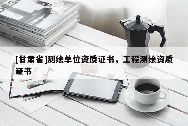 [甘肅省]測(cè)繪單位資質(zhì)證書(shū)，工程測(cè)繪資質(zhì)證書(shū)