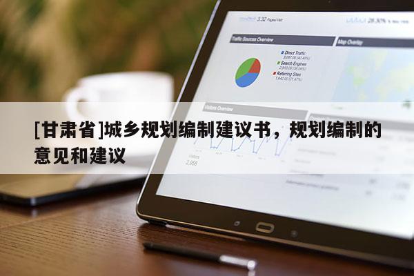 [甘肅省]城鄉(xiāng)規(guī)劃編制建議書，規(guī)劃編制的意見和建議