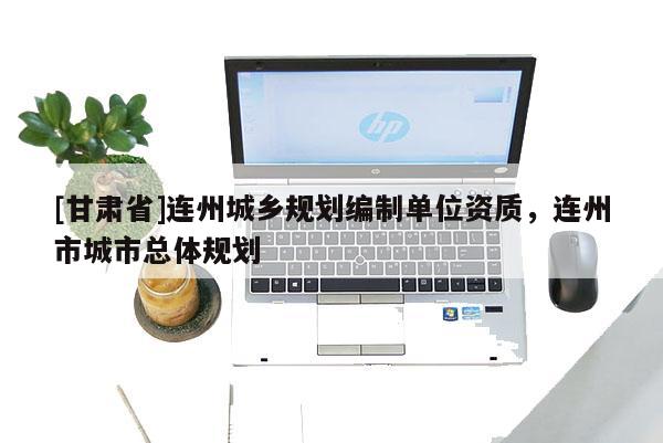 [甘肅省]連州城鄉(xiāng)規(guī)劃編制單位資質(zhì)，連州市城市總體規(guī)劃