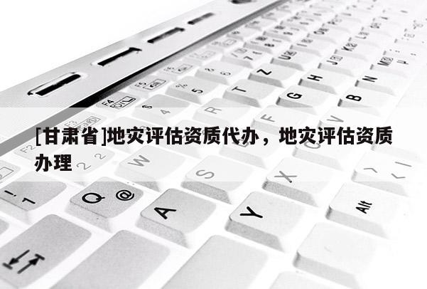 [甘肅省]地災評估資質代辦，地災評估資質辦理