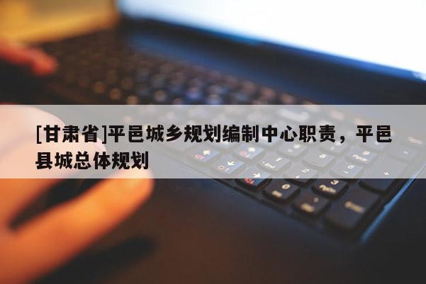[甘肅省]平邑城鄉(xiāng)規(guī)劃編制中心職責(zé)，平邑縣城總體規(guī)劃