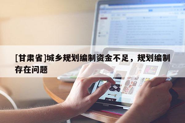 [甘肅省]城鄉(xiāng)規(guī)劃編制資金不足，規(guī)劃編制存在問題