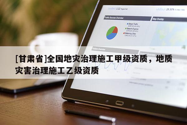 [甘肅省]全國(guó)地災(zāi)治理施工甲級(jí)資質(zhì)，地質(zhì)災(zāi)害治理施工乙級(jí)資質(zhì)