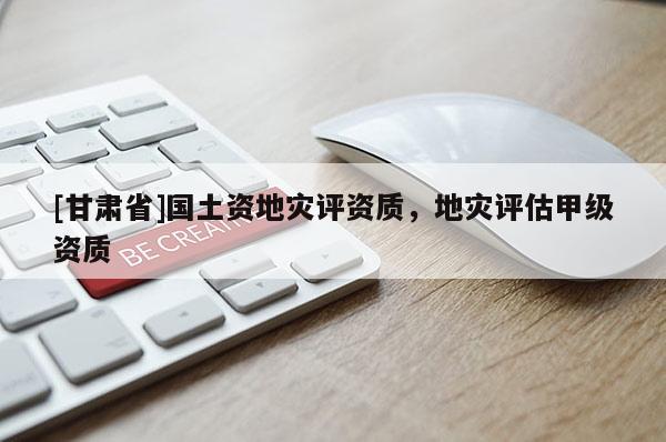 [甘肅省]國(guó)土資地災(zāi)評(píng)資質(zhì)，地災(zāi)評(píng)估甲級(jí)資質(zhì)