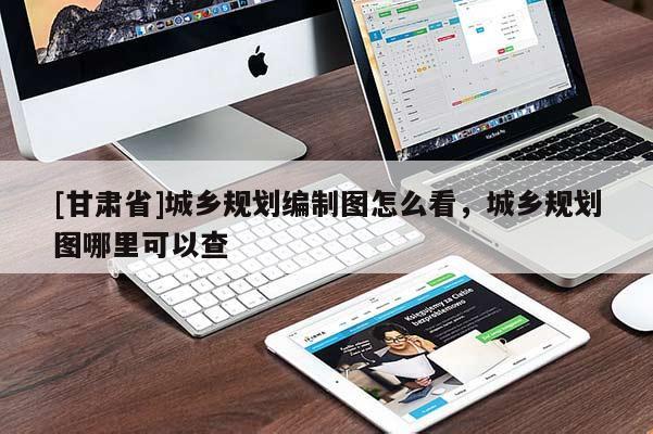 [甘肅省]城鄉(xiāng)規(guī)劃編制圖怎么看，城鄉(xiāng)規(guī)劃圖哪里可以查