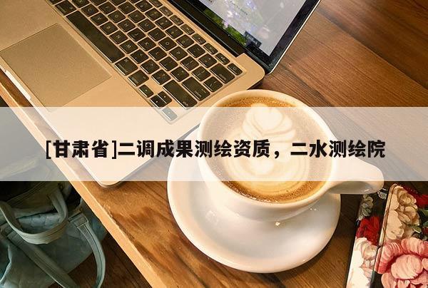 [甘肅省]二調(diào)成果測繪資質(zhì)，二水測繪院