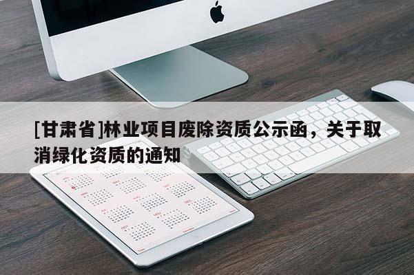 [甘肅省]林業(yè)項目廢除資質公示函，關于取消綠化資質的通知