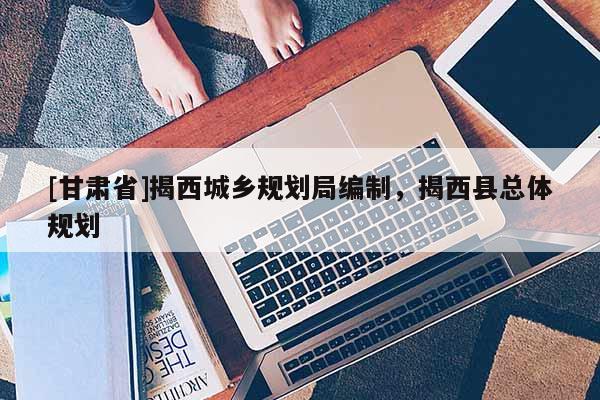 [甘肅省]揭西城鄉(xiāng)規(guī)劃局編制，揭西縣總體規(guī)劃