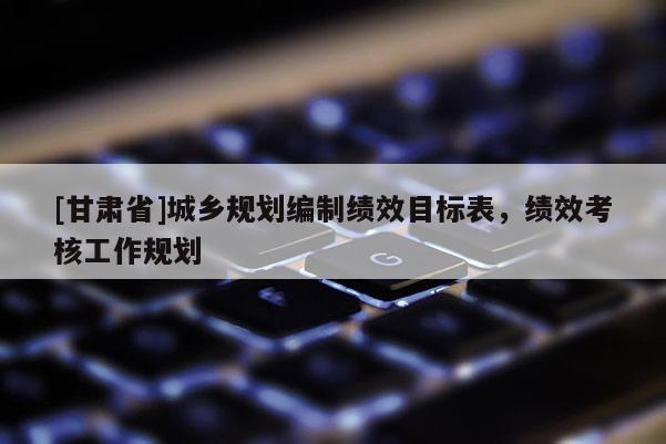 [甘肅省]城鄉(xiāng)規(guī)劃編制績效目標表，績效考核工作規(guī)劃