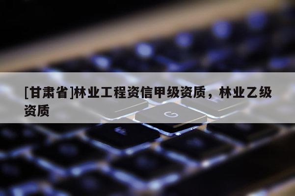 [甘肅省]林業(yè)工程資信甲級資質(zhì)，林業(yè)乙級資質(zhì)