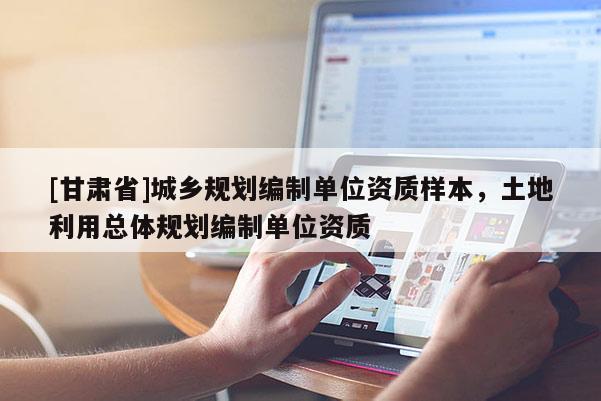 [甘肅省]城鄉(xiāng)規(guī)劃編制單位資質(zhì)樣本，土地利用總體規(guī)劃編制單位資質(zhì)