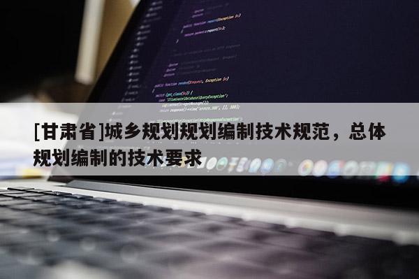 [甘肅省]城鄉(xiāng)規(guī)劃規(guī)劃編制技術規(guī)范，總體規(guī)劃編制的技術要求