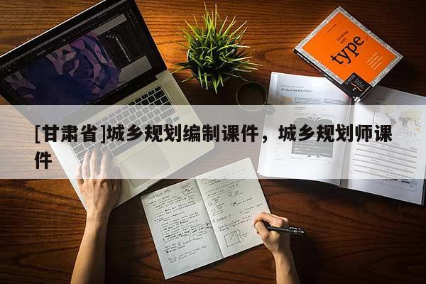 [甘肅省]城鄉(xiāng)規(guī)劃編制課件，城鄉(xiāng)規(guī)劃師課件
