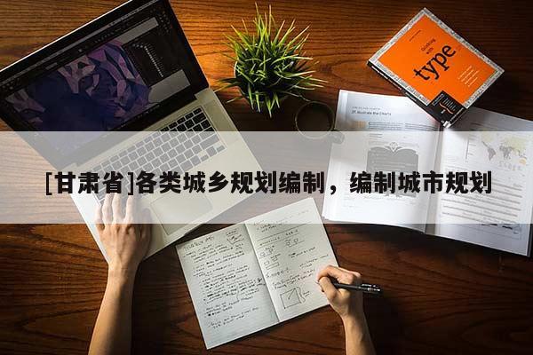 [甘肅省]各類(lèi)城鄉(xiāng)規(guī)劃編制，編制城市規(guī)劃