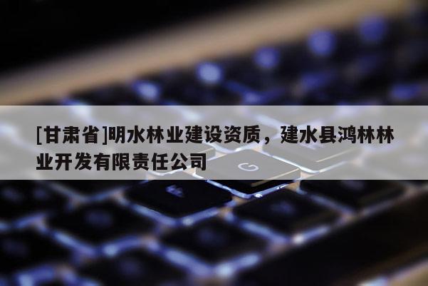 [甘肅省]明水林業(yè)建設(shè)資質(zhì)，建水縣鴻林林業(yè)開(kāi)發(fā)有限責(zé)任公司