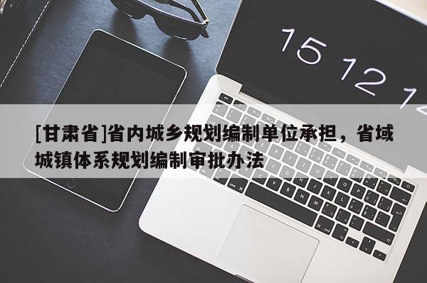 [甘肅省]省內(nèi)城鄉(xiāng)規(guī)劃編制單位承擔(dān)，省域城鎮(zhèn)體系規(guī)劃編制審批辦法