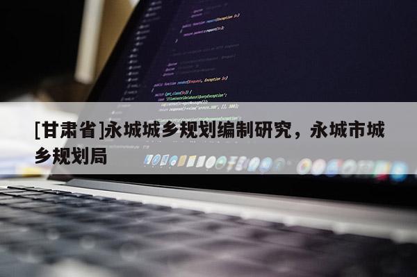 [甘肅省]永城城鄉(xiāng)規(guī)劃編制研究，永城市城鄉(xiāng)規(guī)劃局