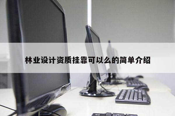 林業(yè)設(shè)計(jì)資質(zhì)掛靠可以么的簡單介紹