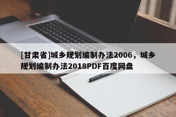 [甘肅省]城鄉(xiāng)規(guī)劃編制辦法2006，城鄉(xiāng)規(guī)劃編制辦法2018PDF百度網(wǎng)盤