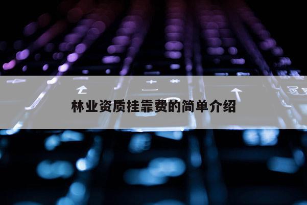 林業(yè)資質(zhì)掛靠費(fèi)的簡單介紹
