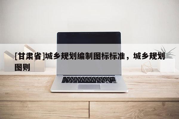 [甘肅省]城鄉(xiāng)規(guī)劃編制圖標標準，城鄉(xiāng)規(guī)劃圖則