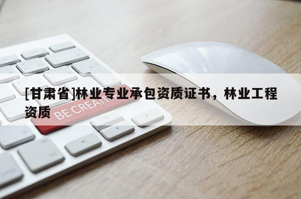 [甘肅省]林業(yè)專業(yè)承包資質(zhì)證書，林業(yè)工程資質(zhì)