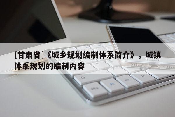 [甘肅省]《城鄉(xiāng)規(guī)劃編制體系簡介》，城鎮(zhèn)體系規(guī)劃的編制內容