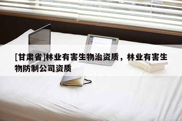 [甘肅省]林業(yè)有害生物治資質(zhì)，林業(yè)有害生物防制公司資質(zhì)