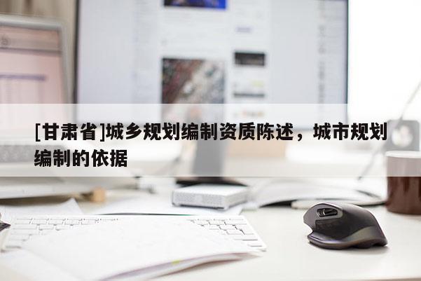 [甘肅省]城鄉(xiāng)規(guī)劃編制資質(zhì)陳述，城市規(guī)劃編制的依據(jù)