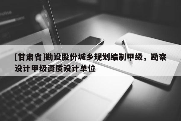 [甘肅省]勘設(shè)股份城鄉(xiāng)規(guī)劃編制甲級，勘察設(shè)計甲級資質(zhì)設(shè)計單位