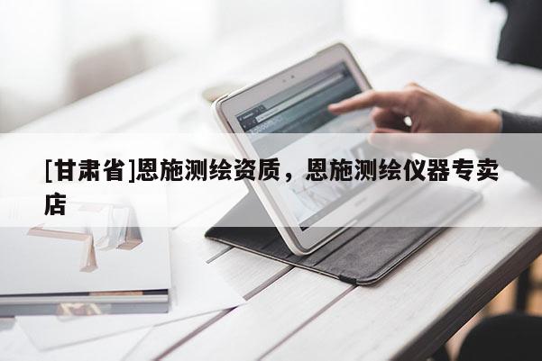 [甘肅省]恩施測繪資質(zhì)，恩施測繪儀器專賣店