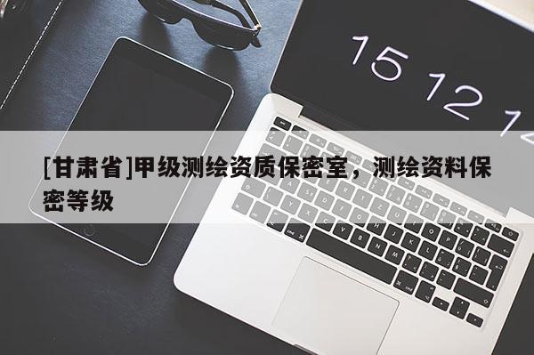 [甘肅省]甲級(jí)測(cè)繪資質(zhì)保密室，測(cè)繪資料保密等級(jí)