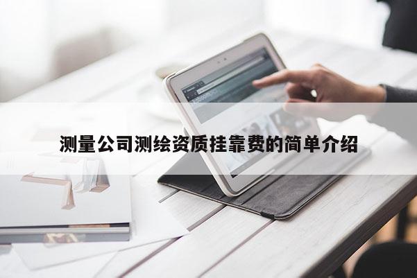測量公司測繪資質(zhì)掛靠費的簡單介紹