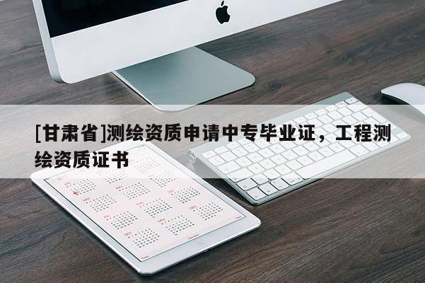 [甘肅省]測繪資質(zhì)申請中專畢業(yè)證，工程測繪資質(zhì)證書