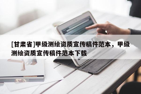 [甘肅省]甲級(jí)測(cè)繪資質(zhì)宣傳稿件范本，甲級(jí)測(cè)繪資質(zhì)宣傳稿件范本下載